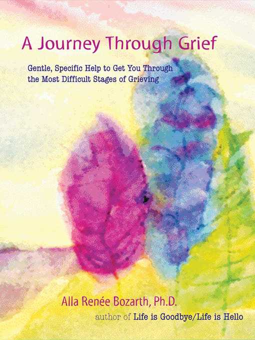 Title details for A Journey Through Grief: Gentle, Specific Help to Get You Through the Most Difficult Stages of Grieving by Alla Renee Bozarth - Available